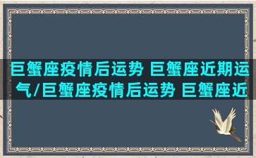 巨蟹座疫情后运势 巨蟹座近期运气/巨蟹座疫情后运势 巨蟹座近期运气-我的网站